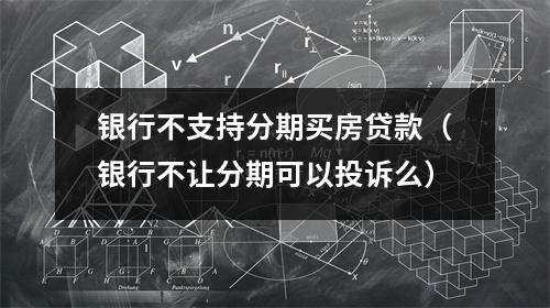 银行不支持分期买房贷款(银行不让分期可以投诉么)