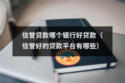 信誉贷款哪个银行好贷款（信誉好的贷款平台有哪些）