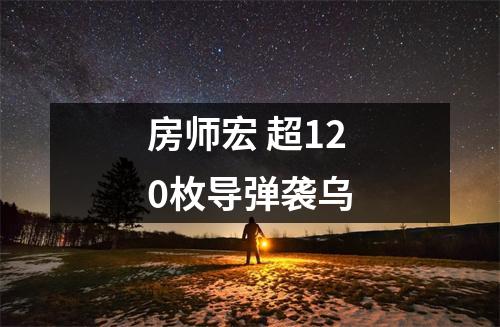 房师宏 超120枚导弹袭乌