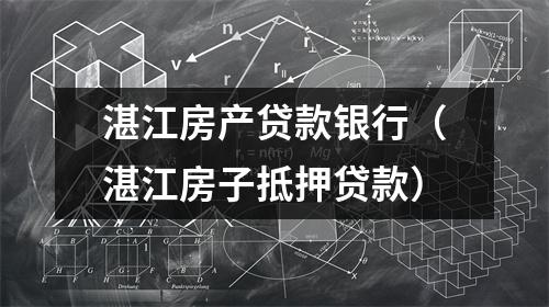 湛江房产贷款银行（湛江房子抵押贷款）