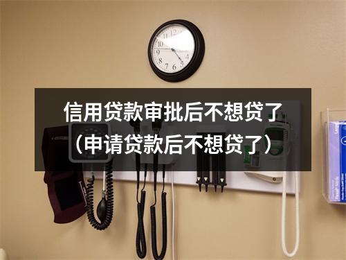 信用贷款审批后不想贷了(申请贷款后不想贷了)