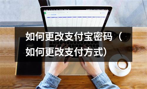 如何更改支付宝密码（如何更改支付方式）