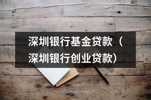 深圳银行基金贷款（深圳银行创业贷款）