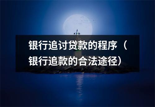 银行追讨贷款的程序（银行追款的合法途径）