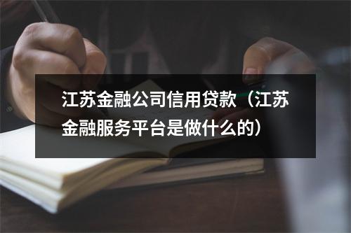 江苏金融公司信用贷款（江苏金融服务平台是做什么的）