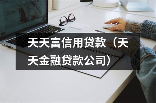 天天富信用贷款（天天金融贷款公司）