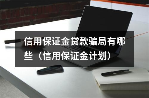 信用保证金贷款骗局有哪些（信用保证金计划）