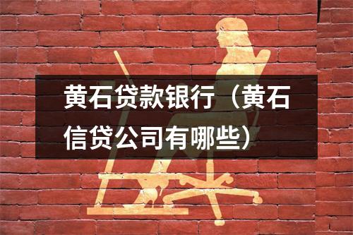 黄石贷款银行（黄石信贷公司有哪些）