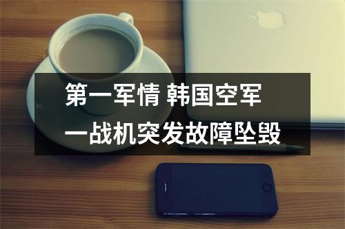 第一军情 韩国空军一战机突发故障坠毁