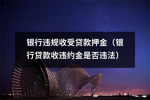 银行违规收受贷款押金（银行贷款收违约金是否违法）