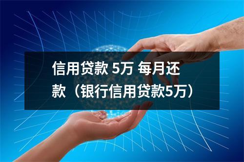 信用贷款 5万 每月还款（银行信用贷款5万）
