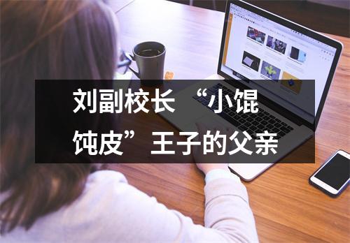 刘副校长 “小馄饨皮”王子的父亲