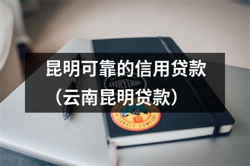 昆明可靠的信用贷款（云南昆明贷款）