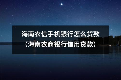 海南农信手机银行怎么贷款(海南农商银行信用贷款)