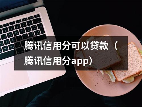 腾讯信用分可以贷款（腾讯信用分app）