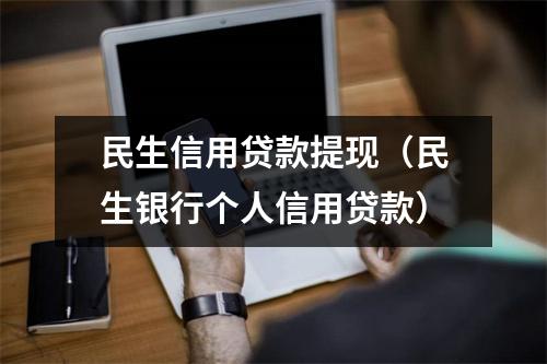民生信用贷款提现（民生银行个人信用贷款）