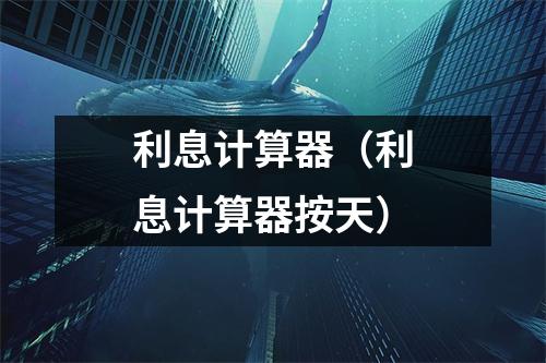 利息计算器（利息计算器按天）