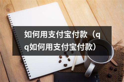 如何用支付宝付款(qq如何用支付宝付款)