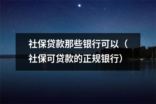 社保贷款那些银行可以（社保可贷款的正规银行）