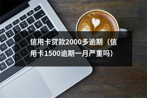 信用卡贷款2000多逾期（信用卡1500逾期一月严重吗）