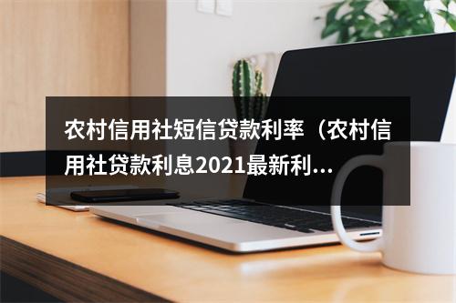 农村信用社短信贷款利率（农村信用社贷款利息2021最新利率表）