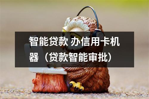 智能贷款 办信用卡机器（贷款智能审批）