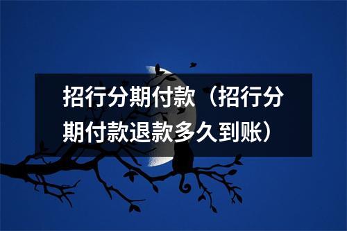 招行分期付款（招行分期付款退款多久到账）