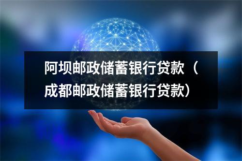 阿坝邮政储蓄银行贷款（成都邮政储蓄银行贷款）