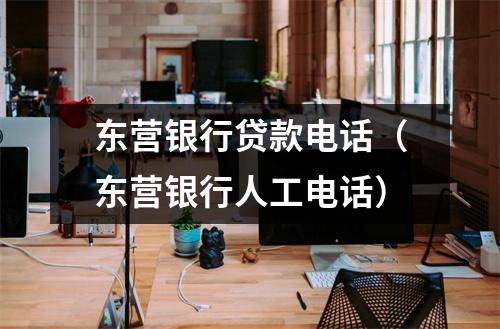 东营银行贷款电话（东营银行人工电话）