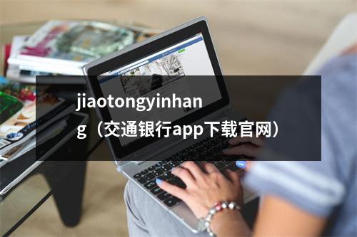 jiaotongyinhang（交通银行app下载官网）