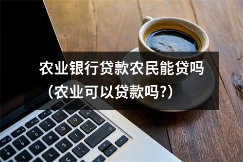 农业银行贷款农民能贷吗（农业可以贷款吗?）
