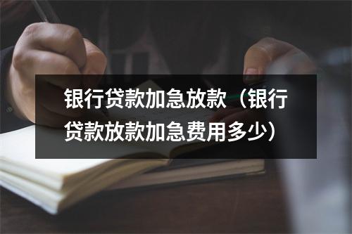银行贷款加急放款（银行贷款放款加急费用多少）