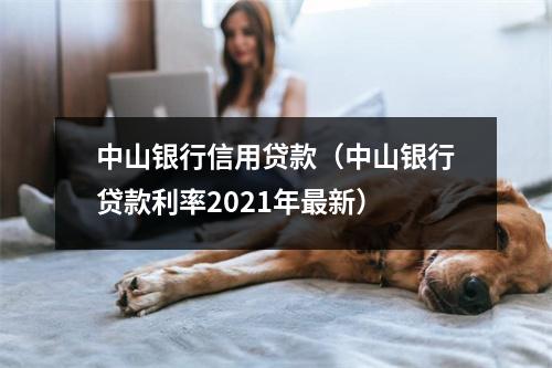 中山银行信用贷款（中山银行贷款利率2021年最新）