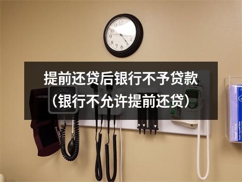 提前还贷后银行不予贷款（银行不允许提前还贷）