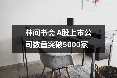 林间书斋 A股上市公司数量突破5000家