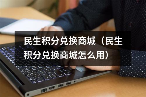 民生积分兑换商城（民生积分兑换商城怎么用）