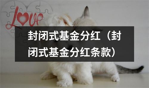 封闭式基金分红（封闭式基金分红条款）