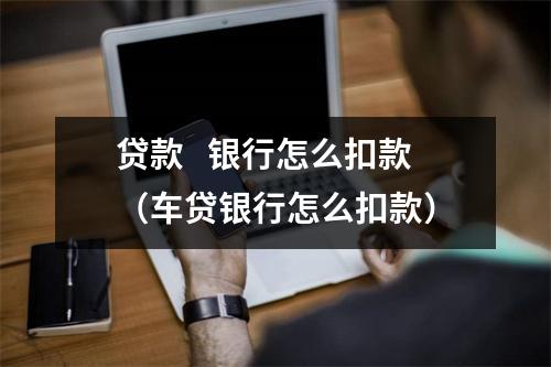 贷款   银行怎么扣款（车贷银行怎么扣款）