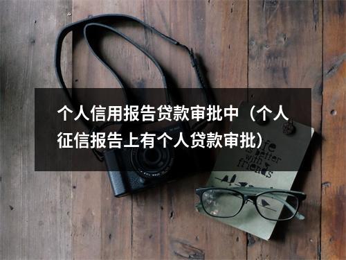 个人信用报告贷款审批中（个人征信报告上有个人贷款审批）