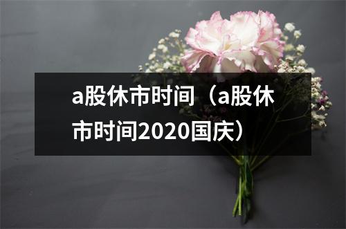 a股休市时间（a股休市时间2020国庆）