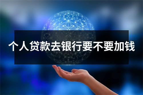 个人贷款去银行要不要加钱