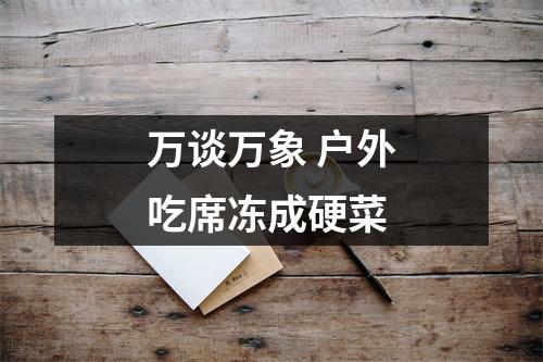 万谈万象 户外吃席冻成硬菜