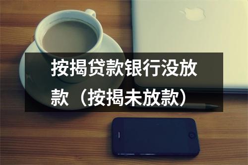 按揭贷款银行没放款（按揭未放款）