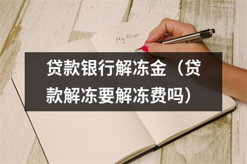 贷款银行解冻金（贷款解冻要解冻费吗）
