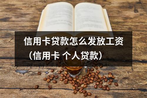 信用卡贷款怎么发放工资（信用卡 个人贷款）