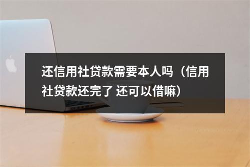 还信用社贷款需要本人吗（信用社贷款还完了 还可以借嘛）