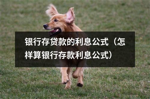 银行存贷款的利息公式（怎样算银行存款利息公式）
