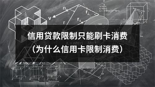 信用贷款限制只能刷卡消费（为什么信用卡限制消费）