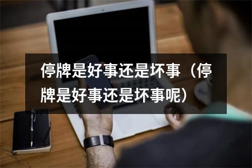 停牌是好事还是坏事（停牌是好事还是坏事呢）