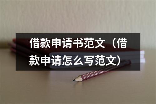 借款申请书范文（借款申请怎么写范文）